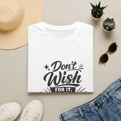 Don't Wish For It Unisex— Motivational Graphic T-Shirt