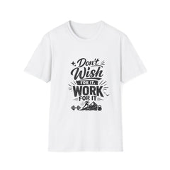 Don't Wish For It Unisex— Motivational Graphic T-Shirt