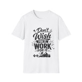 Don't Wish For It Unisex— Motivational Graphic T-Shirt